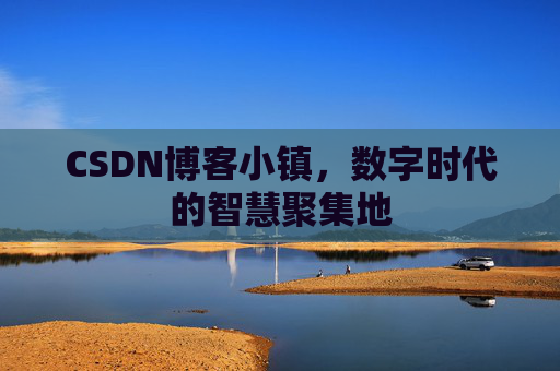 CSDN博客小镇,数字时代的智慧聚集地