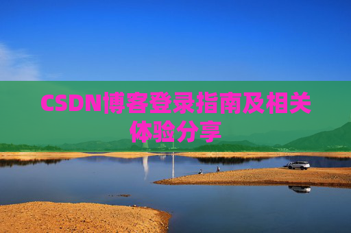 CSDN博客登录指南及相关体验分享